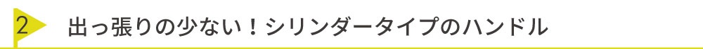 出っ張りの少ないシリンダータイプのハンドル