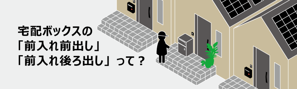 宅配ボックスの前入れ前出し、前入れ後ろ出しって？